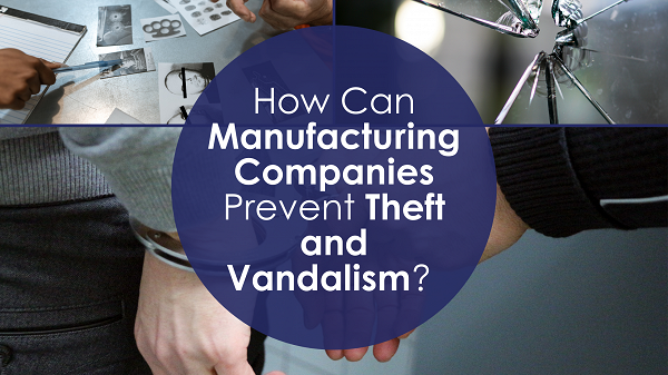 How Can Manufacturing Companies Prevent Theft and Vandalism?