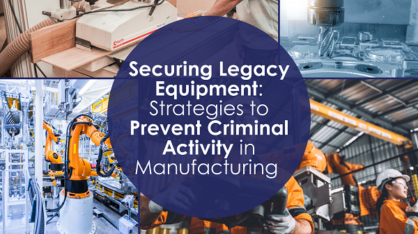 Securing Legacy Equipment Strategies to Prevent Criminal Activity in Manufacturing