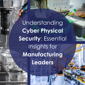 Understanding Cyber Physical Security: Essential Insights for Manufacturing Leaders