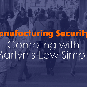 Manufacturing Security: Complying with Martyn’s Law Simply