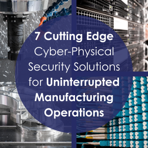 7 Cutting-Edge Cyber-Physical Security Solutions for Uninterrupted Manufacturing Operations