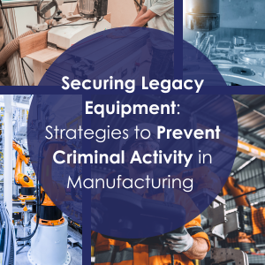 Securing Legacy Equipment: Strategies to Prevent Criminal Activity in Manufacturing