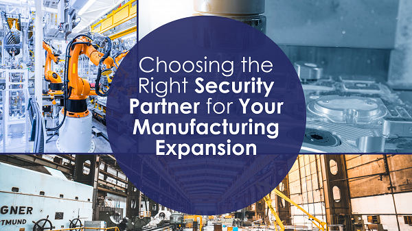 Choosing the Right Security Partner for Your Manufacturing Expansion