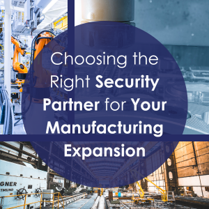 Choosing the Right Security Partner for Your Manufacturing Expansion