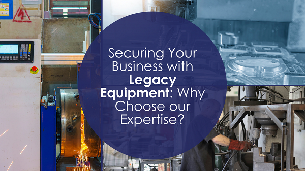 Securing your business with legacy equipment: Why Choose our Expertise?