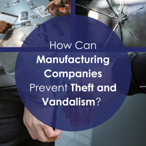 How Can Manufacturing Companies Prevent Theft and Vandalism?