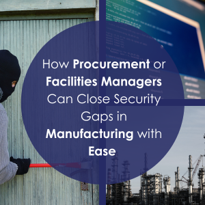 How Procurement or Facilities Managers Can Close Security Gaps in Manufacturing with Ease