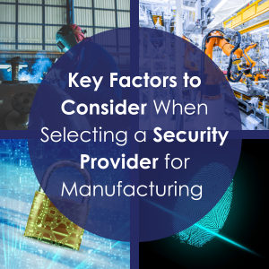 Key Factors to Consider When Selecting a Security Provider for Manufacturing