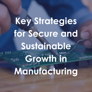 Key Strategies for Secure and Sustainable Growth in Manufacturing