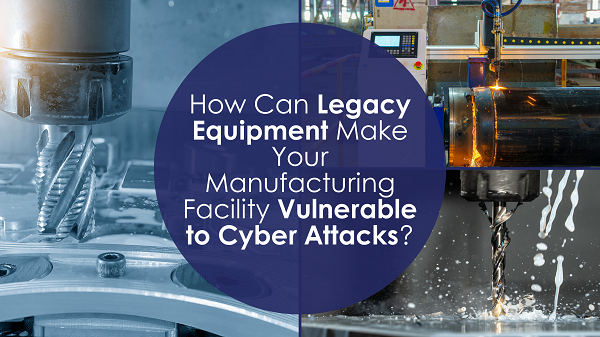 legacy equipment, manufacturing cybersecurity, industrial cyber attacks, OT security, Industry 4.0 risks, manufacturing vulnerability, cyber threat prevention, legacy system security, manufacturing risk assessment, industrial cybersecurity solutions