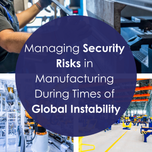 Managing Security Risks in Manufacturing During Times of Global Instability