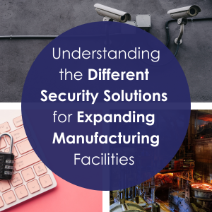 Understanding the Different Security Solutions for Expanding Manufacturing Facilities