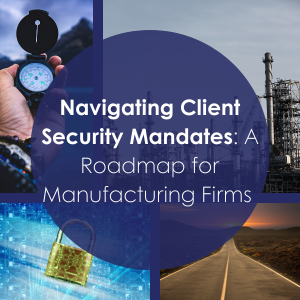 Navigating Client Security Mandates: A Roadmap for Manufacturing Firms