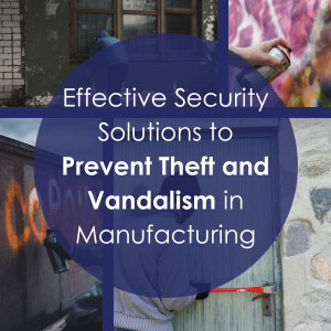 Effective Security Solutions to Prevent Theft and Vandalism in Manufacturing