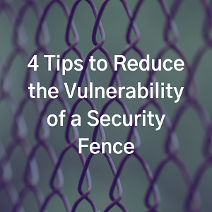 4 Tips to Reduce the Vulnerability of a Security Fence