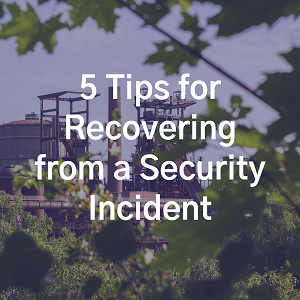 Manufacturing Security: 5 Tips for Recovering from a Security Incident